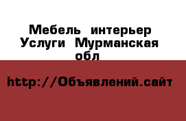 Мебель, интерьер Услуги. Мурманская обл.